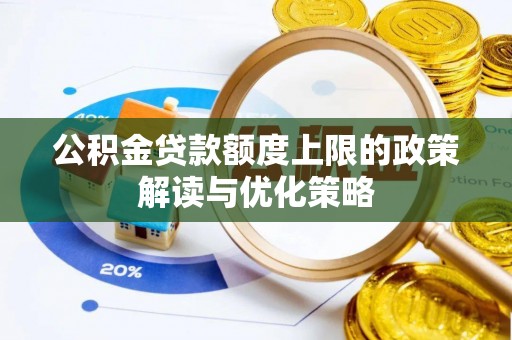 明山公积金贷款额度上限的政策解读与优化策略