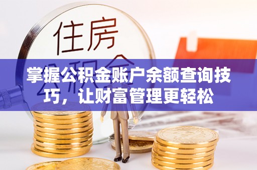 明山掌握公积金账户余额查询技巧，让财富管理更轻松