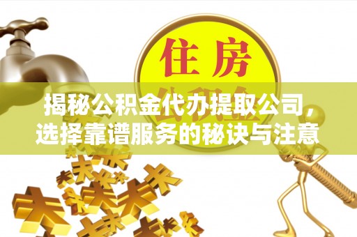 明山揭秘公积金代办提取公司，选择靠谱服务的秘诀与注意事项