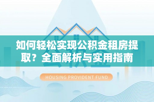 明山如何轻松实现公积金租房提取？全面解析与实用指南