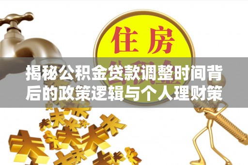 明山揭秘公积金贷款调整时间背后的政策逻辑与个人理财策略