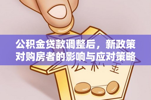 明山公积金贷款调整后，新政策对购房者的影响与应对策略