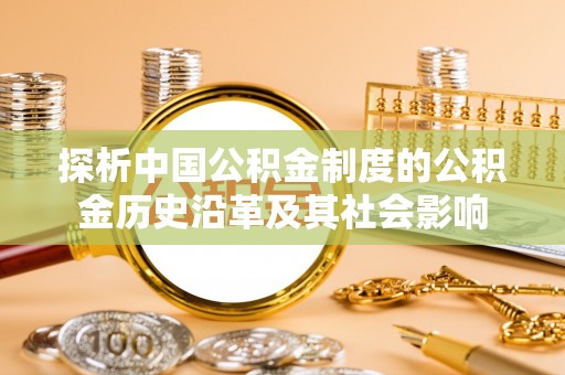 明山探析中国公积金制度的公积金历史沿革及其社会影响