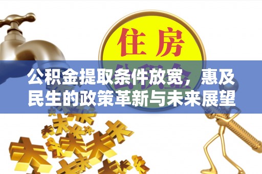 明山公积金提取条件放宽，惠及民生的政策革新与未来展望