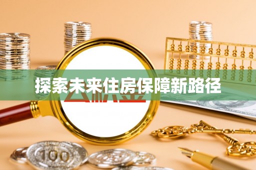 明山探索未来住房保障新路径