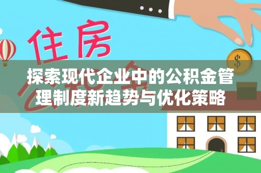 明山探索现代企业中的公积金管理制度新趋势与优化策略