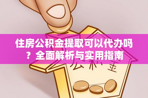 明山住房公积金提取可以代办吗？全面解析与实用指南