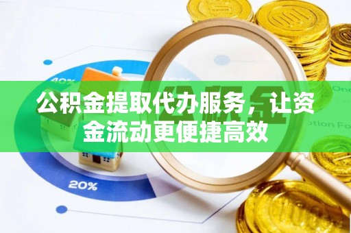明山公积金提取代办服务，让资金流动更便捷高效