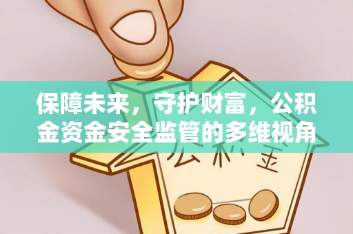 明山保障未来，守护财富，公积金资金安全监管的多维视角