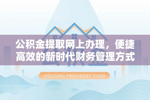 明山公积金提取网上办理，便捷高效的新时代财务管理方式