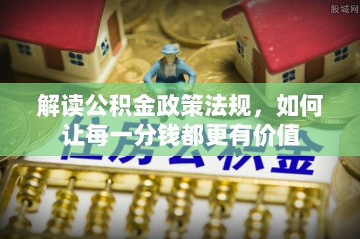 明山解读公积金政策法规，如何让每一分钱都更有价值