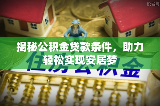 明山揭秘公积金贷款条件，助力轻松实现安居梦