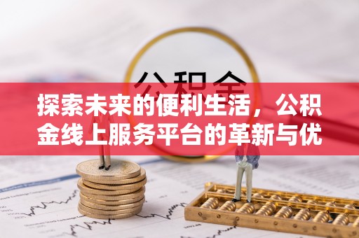 明山探索未来的便利生活，公积金线上服务平台的革新与优势
