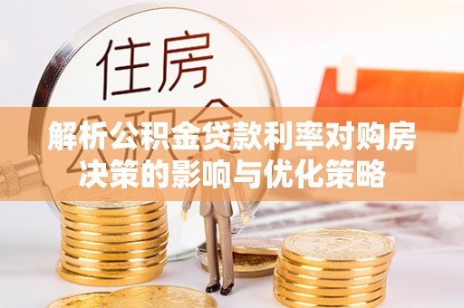 明山解析公积金贷款利率对购房决策的影响与优化策略