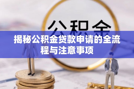 明山揭秘公积金贷款申请的全流程与注意事项