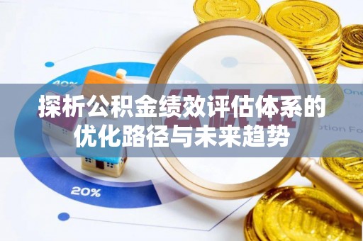 明山探析公积金绩效评估体系的优化路径与未来趋势