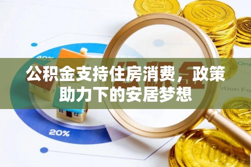 明山公积金支持住房消费，政策助力下的安居梦想