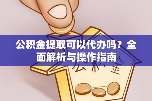 明山公积金提取可以代办吗？全面解析与操作指南