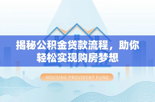 明山揭秘公积金贷款流程，助你轻松实现购房梦想