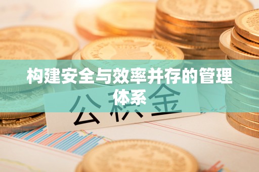 明山构建安全与效率并存的管理体系
