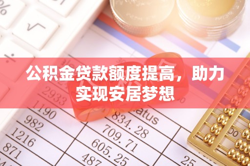 明山公积金贷款额度提高，助力实现安居梦想