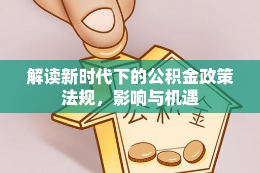 明山解读新时代下的公积金政策法规，影响与机遇