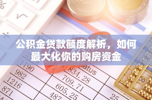 明山公积金贷款额度解析，如何最大化你的购房资金