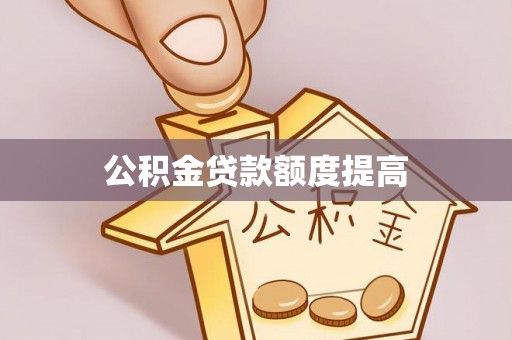 明山公积金贷款额度提高