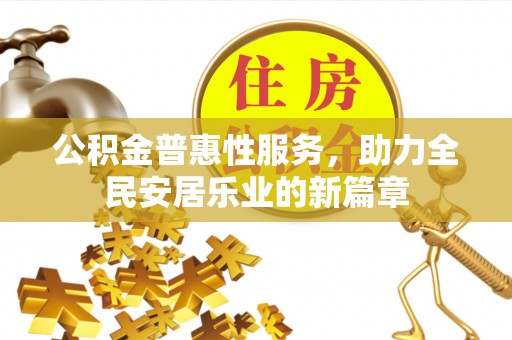 明山公积金普惠性服务，助力全民安居乐业的新篇章