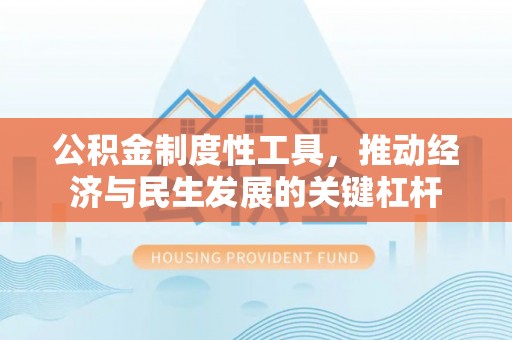 明山公积金制度性工具，推动经济与民生发展的关键杠杆