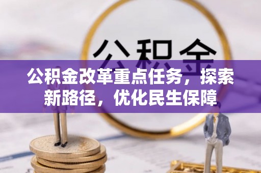 明山公积金改革重点任务，探索新路径，优化民生保障