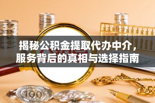 明山揭秘公积金提取代办中介，服务背后的真相与选择指南