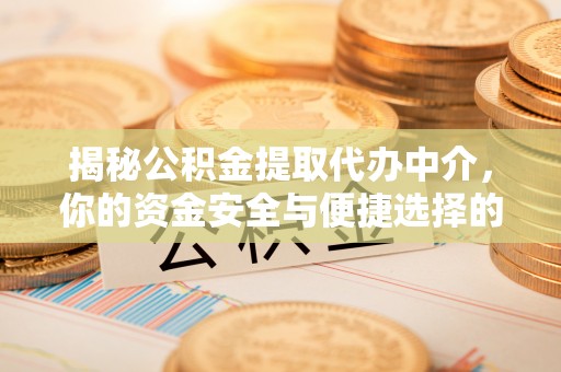 明山揭秘公积金提取代办中介，你的资金安全与便捷选择的平衡点