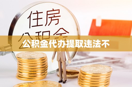 明山公积金代办提取违法不