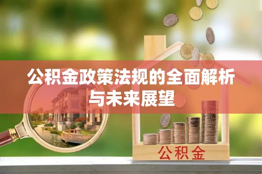 明山公积金政策法规的全面解析与未来展望