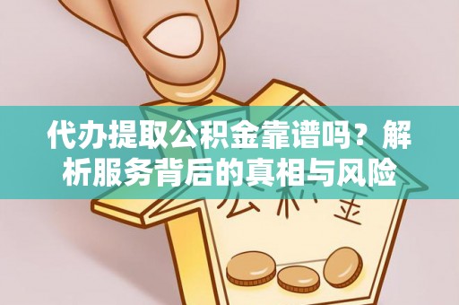 明山代办提取公积金靠谱吗？解析服务背后的真相与风险