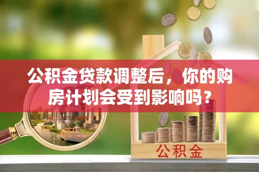 明山公积金贷款调整后，你的购房计划会受到影响吗？