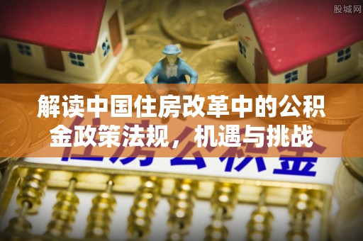 明山解读中国住房改革中的公积金政策法规，机遇与挑战