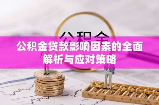 明山公积金贷款影响因素的全面解析与应对策略