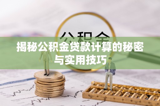 明山揭秘公积金贷款计算的秘密与实用技巧