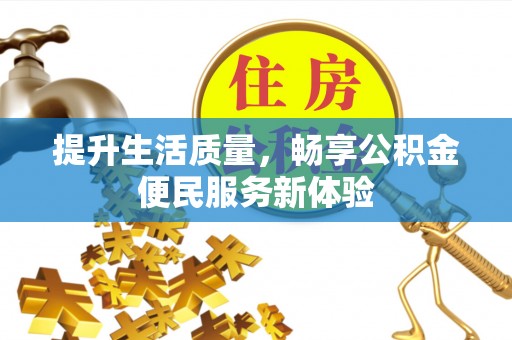 明山提升生活质量，畅享公积金便民服务新体验