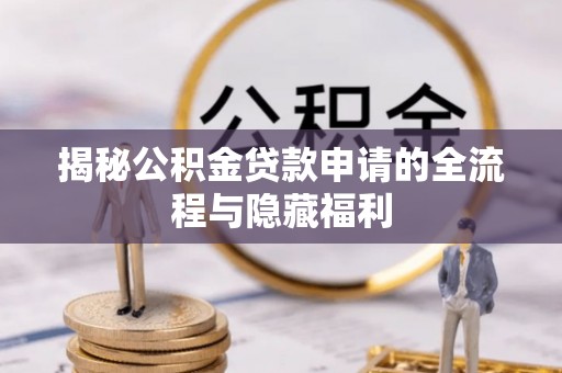 明山揭秘公积金贷款申请的全流程与隐藏福利