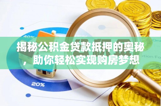 明山揭秘公积金贷款抵押的奥秘，助你轻松实现购房梦想