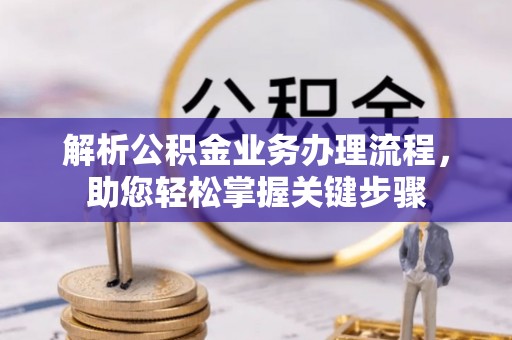 明山解析公积金业务办理流程，助您轻松掌握关键步骤