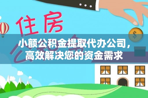 明山小额公积金提取代办公司，高效解决您的资金需求