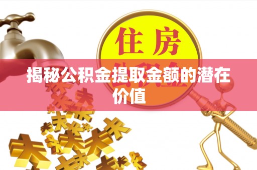 明山揭秘公积金提取金额的潜在价值