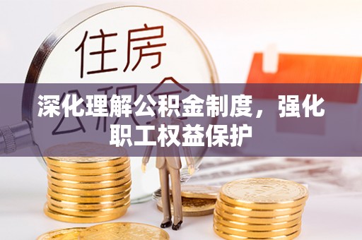 明山深化理解公积金制度，强化职工权益保护