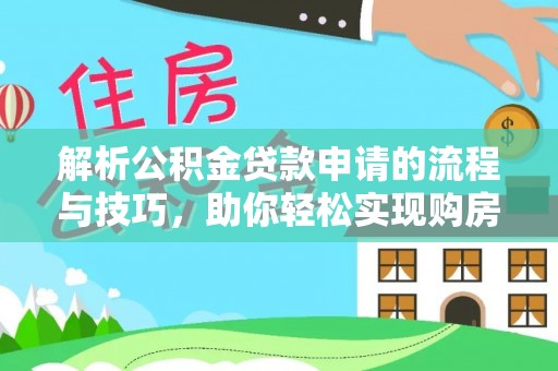 明山解析公积金贷款申请的流程与技巧，助你轻松实现购房梦想