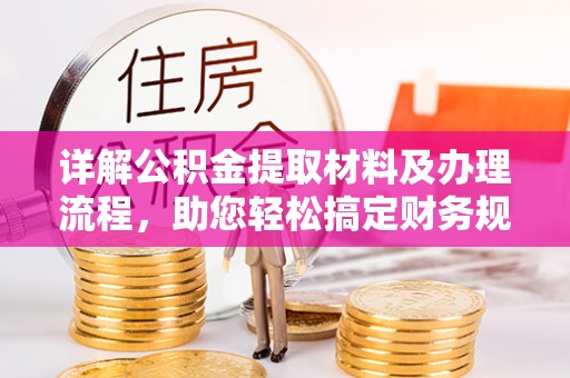 明山详解公积金提取材料及办理流程，助您轻松搞定财务规划