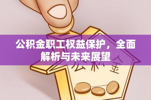 明山公积金职工权益保护，全面解析与未来展望